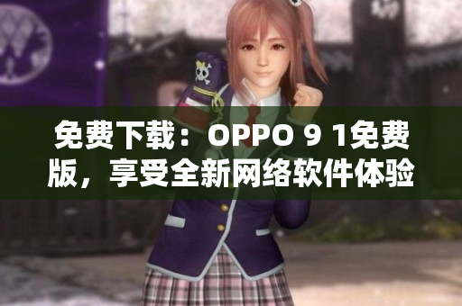 免費(fèi)下載：OPPO 9 1免費(fèi)版，享受全新網(wǎng)絡(luò)軟件體驗(yàn)！