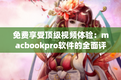 免費(fèi)享受頂級視頻體驗(yàn)：macbookpro軟件的全面評測與推薦