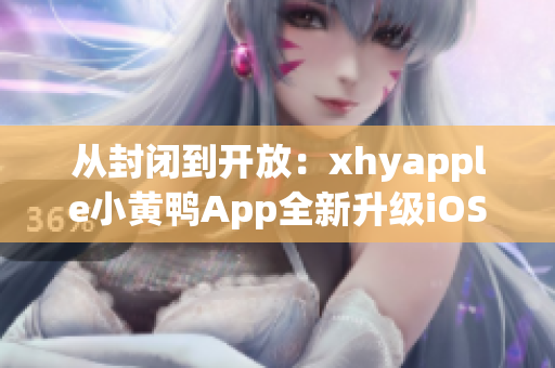 從封閉到開放：xhyapple小黃鴨App全新升級(jí)iOS版本