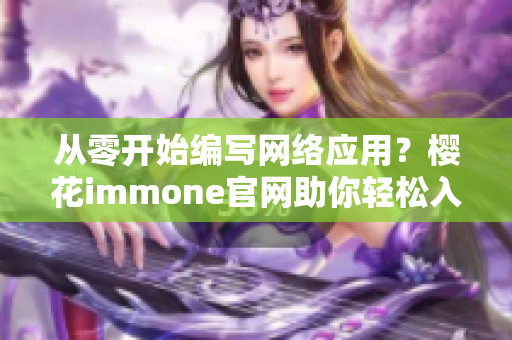 從零開始編寫網(wǎng)絡(luò)應(yīng)用？櫻花immone官網(wǎng)助你輕松入手