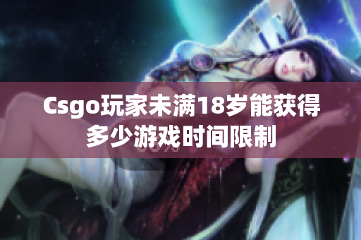 Csgo玩家未滿18歲能獲得多少游戲時間限制