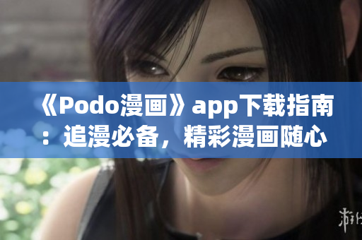 《Podo漫畫》app下載指南：追漫必備，精彩漫畫隨心看