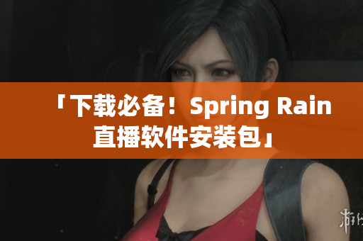 「下載必備！Spring Rain直播軟件安裝包」