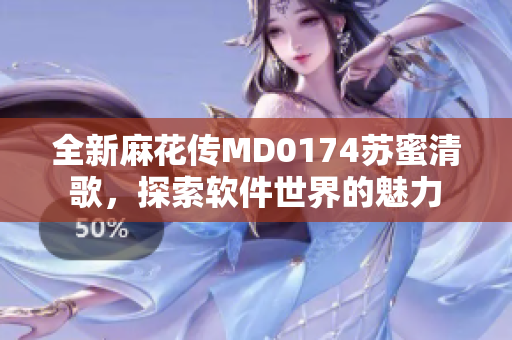 全新麻花傳MD0174蘇蜜清歌，探索軟件世界的魅力