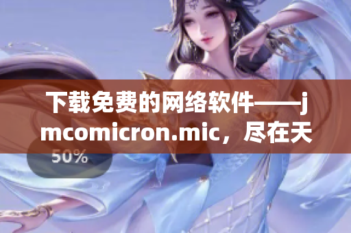 下載免費(fèi)的網(wǎng)絡(luò)軟件——jmcomicron.mic，盡在天堂官網(wǎng)