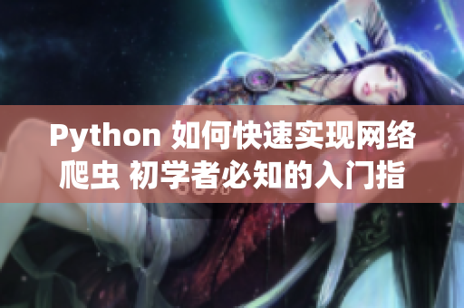 Python 如何快速實(shí)現(xiàn)網(wǎng)絡(luò)爬蟲 初學(xué)者必知的入門指南