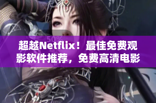 超越Netflix！最佳免費(fèi)觀影軟件推薦，免費(fèi)高清電影全網(wǎng)搜索！