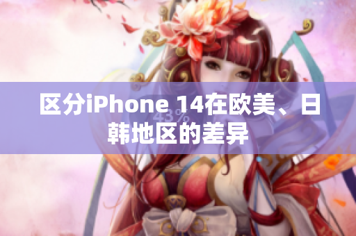 區(qū)分iPhone 14在歐美、日韓地區(qū)的差異