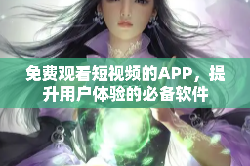 免費(fèi)觀看短視頻的APP，提升用戶體驗(yàn)的必備軟件