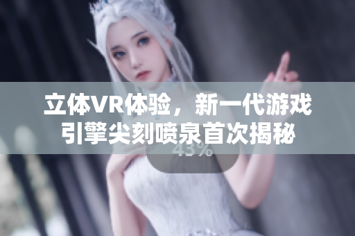 立體VR體驗(yàn)，新一代游戲引擎尖刻噴泉首次揭秘