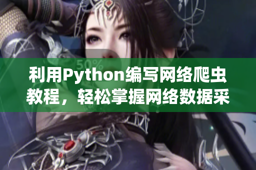 利用Python編寫網(wǎng)絡(luò)爬蟲教程，輕松掌握網(wǎng)絡(luò)數(shù)據(jù)采集技術(shù)！