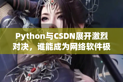 Python與CSDN展開激烈對(duì)決，誰能成為網(wǎng)絡(luò)軟件極速王者？