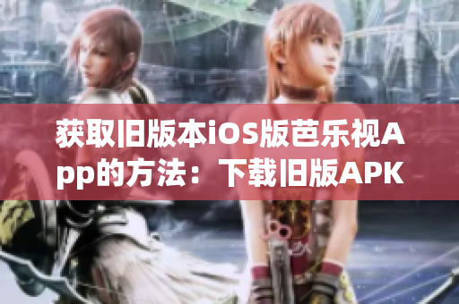 獲取舊版本iOS版芭樂(lè)視App的方法：下載舊版APK文件安裝