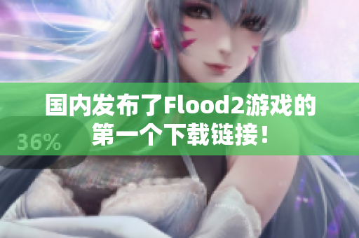 國內(nèi)發(fā)布了Flood2游戲的第一個下載鏈接！