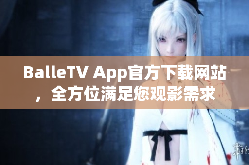 BalleTV App官方下載網站，全方位滿足您觀影需求