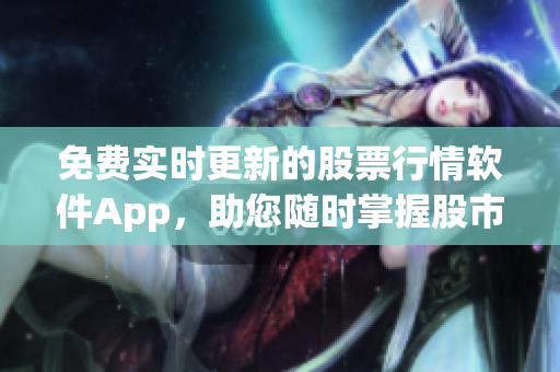 免費實時更新的股票行情軟件App，助您隨時掌握股市動態(tài)