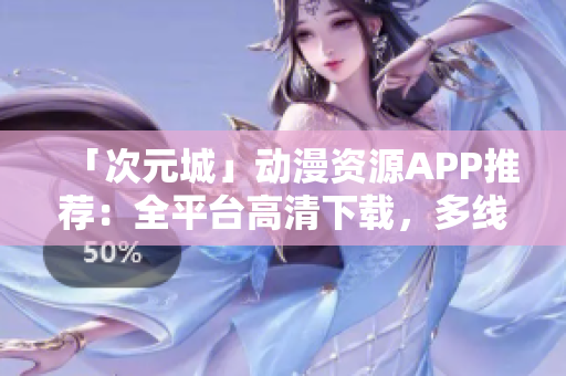 「次元城」動(dòng)漫資源APP推薦：全平臺(tái)高清下載，多線程加速