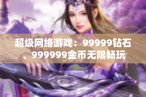 超級(jí)網(wǎng)絡(luò)游戲：99999鉆石、999999金幣無限暢玩