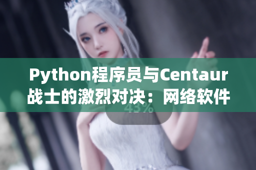 Python程序員與Centaur戰(zhàn)士的激烈對決：網(wǎng)絡(luò)軟件開發(fā)新篇章