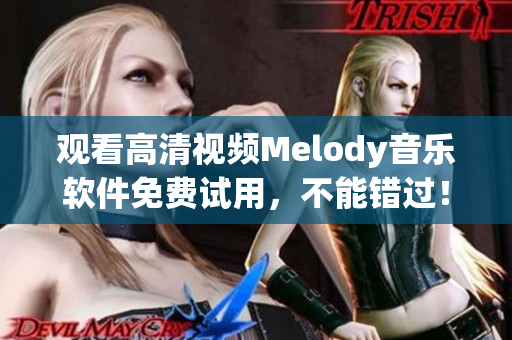 觀看高清視頻Melody音樂軟件免費試用，不能錯過！