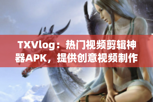 TXVlog：熱門視頻剪輯神器APK，提供創(chuàng)意視頻制作利器