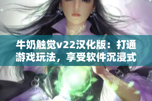 牛奶觸覺v22漢化版：打通游戲玩法，享受軟件沉浸式體驗