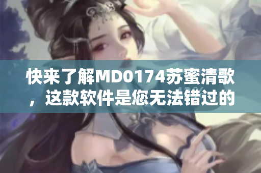 快來了解MD0174蘇蜜清歌，這款軟件是您無法錯(cuò)過的！