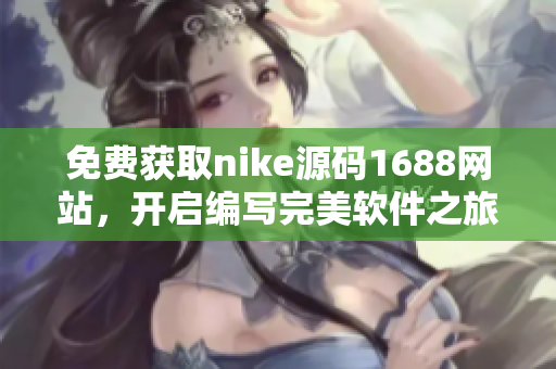 免費獲取nike源碼1688網(wǎng)站，開啟編寫完美軟件之旅