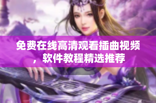 免費在線高清觀看插曲視頻，軟件教程精選推薦