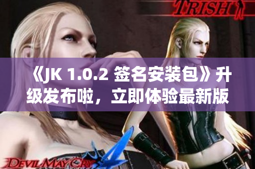 《JK 1.0.2 簽名安裝包》升級發(fā)布啦，立即體驗最新版本吧!