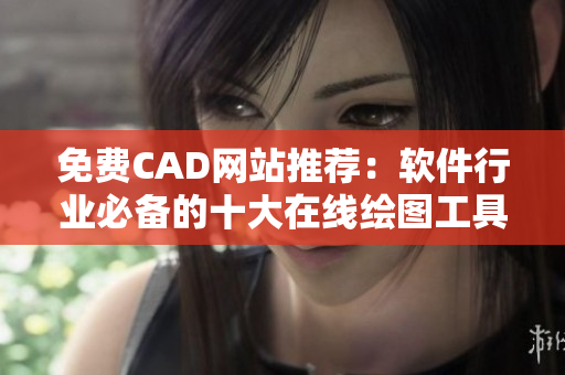 免費CAD網(wǎng)站推薦：軟件行業(yè)必備的十大在線繪圖工具