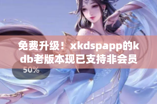 免費(fèi)升級(jí)！xkdspapp的kdb老版本現(xiàn)已支持非會(huì)員用戶使用