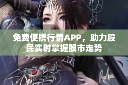 免費便攜行情APP，助力股民實時掌握股市走勢