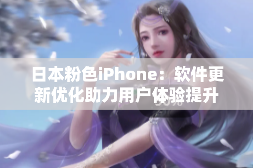 日本粉色iPhone：軟件更新優(yōu)化助力用戶體驗(yàn)提升