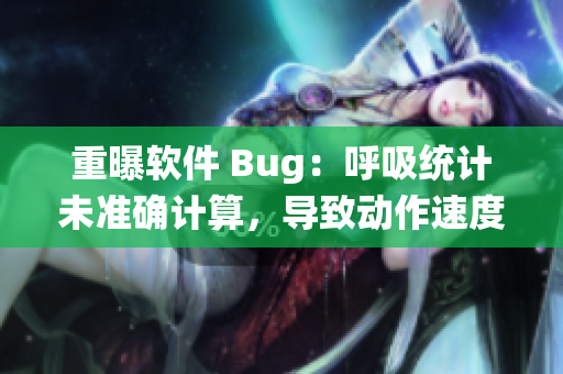 重曝軟件 Bug：呼吸統(tǒng)計未準(zhǔn)確計算，導(dǎo)致動作速度過慢