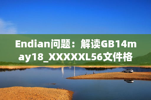 Endian問題：解讀GB14may18_XXXXXL56文件格式