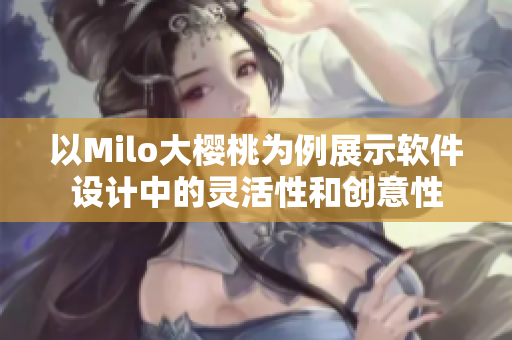 以Milo大櫻桃為例展示軟件設(shè)計中的靈活性和創(chuàng)意性