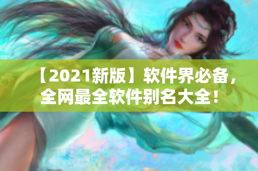 【2021新版】軟件界必備，全網(wǎng)最全軟件別名大全！