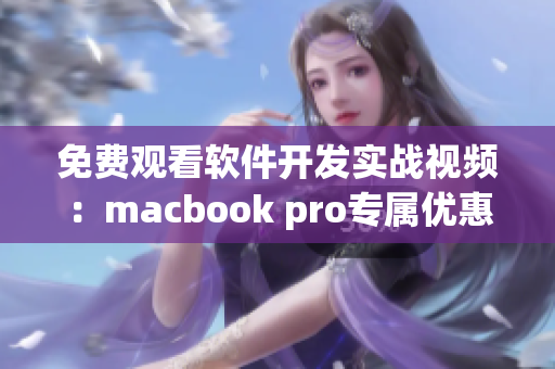 免費觀看軟件開發(fā)實戰(zhàn)視頻：macbook pro專屬優(yōu)惠限時開啟