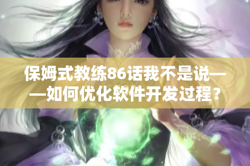 保姆式教練86話我不是說——如何優(yōu)化軟件開發(fā)過程？