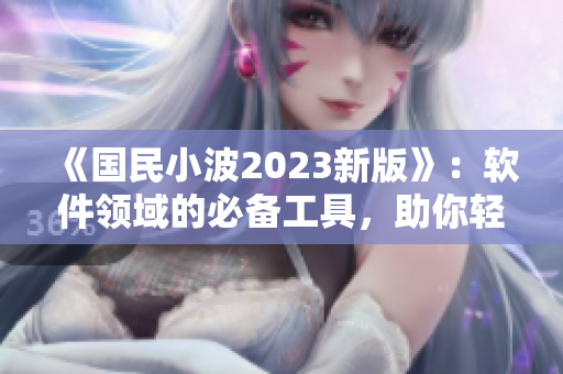 《國(guó)民小波2023新版》：軟件領(lǐng)域的必備工具，助你輕松實(shí)現(xiàn)高效編程！