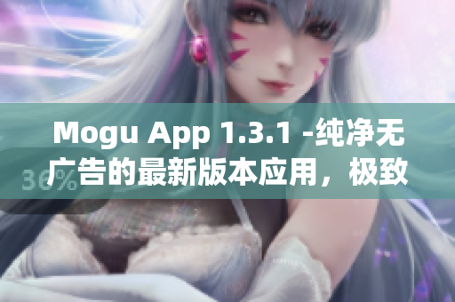 Mogu App 1.3.1 -純凈無(wú)廣告的最新版本應(yīng)用，極致體驗(yàn)網(wǎng)上應(yīng)用