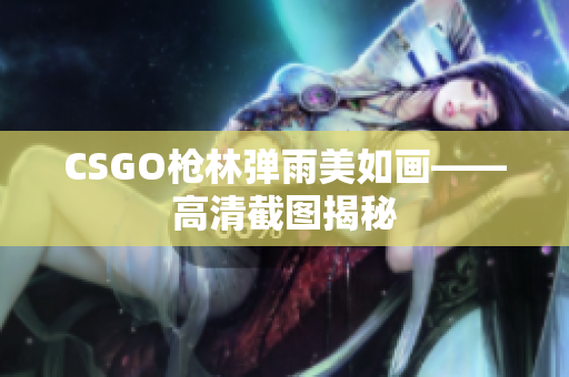 CSGO槍林彈雨美如畫——高清截圖揭秘