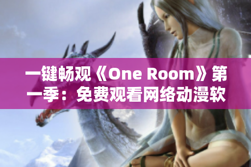 一鍵暢觀《One Room》第一季：免費觀看網(wǎng)絡(luò)動漫軟件推薦