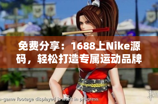 免費(fèi)分享：1688上Nike源碼，輕松打造專屬運(yùn)動(dòng)品牌網(wǎng)站