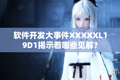 軟件開發(fā)大事件XXXXXL19D1揭示著哪些見解？