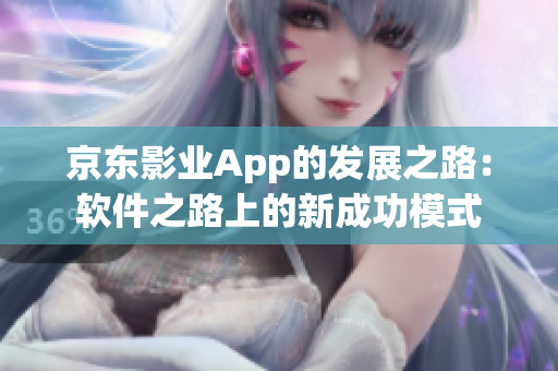 京東影業(yè)App的發(fā)展之路：軟件之路上的新成功模式