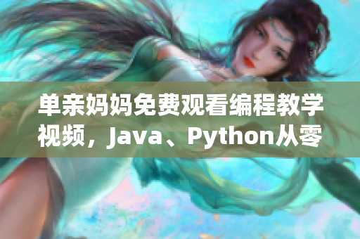 單親媽媽免費觀看編程教學視頻，Java、Python從零入門！