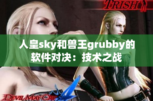 人皇sky和獸王grubby的軟件對決：技術(shù)之戰(zhàn)