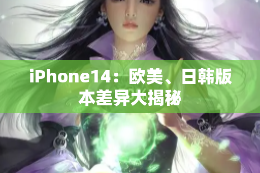 iPhone14：歐美、日韓版本差異大揭秘